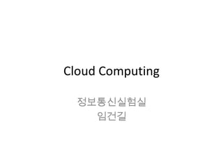 Cloud Computing 정보통신실험실 임건길 