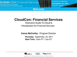 Virtualization & Private Cloud
                          Welcome



CloudCon: Financial Services
        Executive Guide To Cloud &
   Virtualization for Financial Services


   Vance McCarthy - Program Director
       Thursday, September, 22, 2011
       Start Time: 10am PT / 1pm ET




     Copyright © 2011 Enterprise Integration News, Inc. All rights reserved
 
