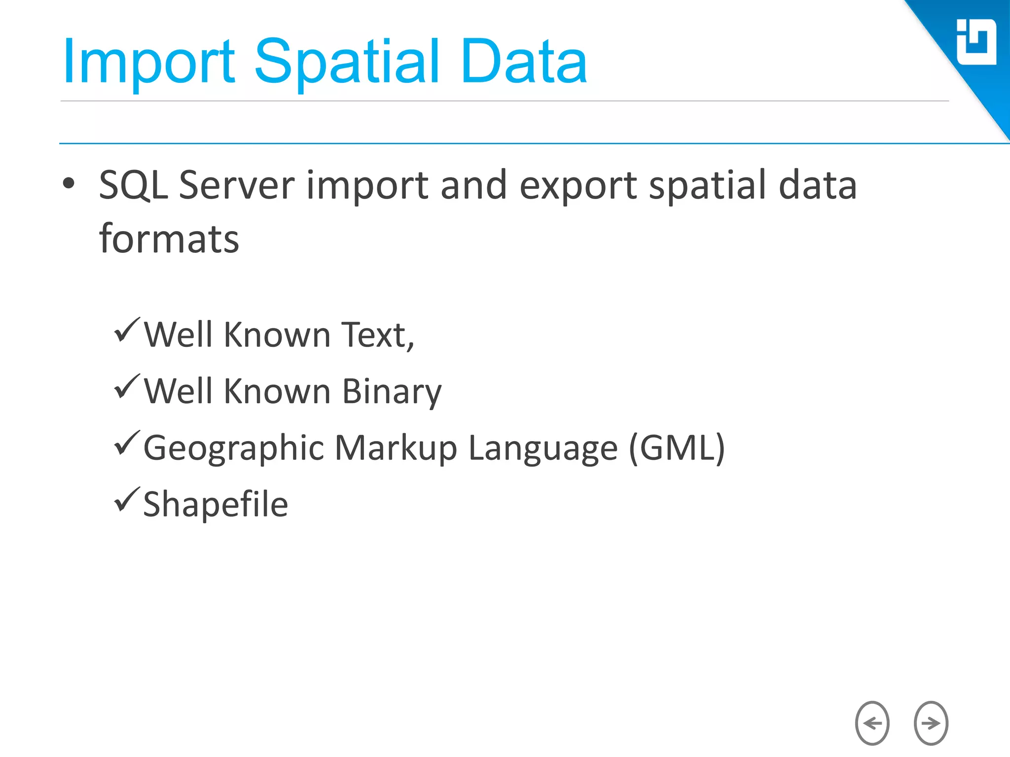 Import Spatial Data
• SQL Server import and export spatial data
formats
Well Known Text,
Well Known Binary
Geographic Markup Language (GML)
Shapefile
 