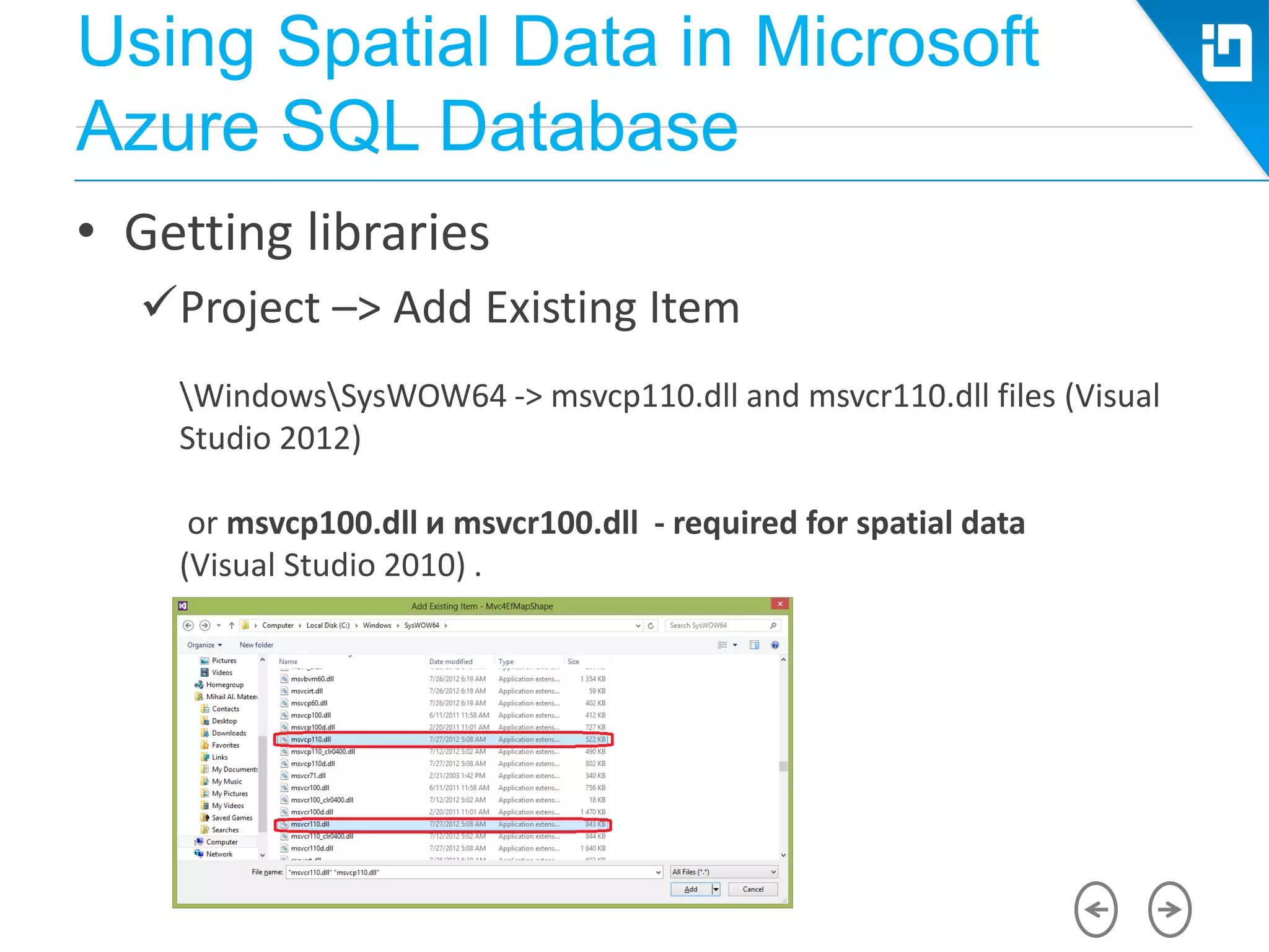 Using Spatial Data in Microsoft
Azure SQL Database
• Getting libraries
Project –> Add Existing Item
WindowsSysWOW64 -> msvcp110.dll and msvcr110.dll files (Visual
Studio 2012)
or msvcp100.dll и msvcr100.dll - required for spatial data
(Visual Studio 2010) .
 