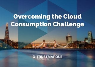 Overcoming the Cloud
Consumption Challenge
 