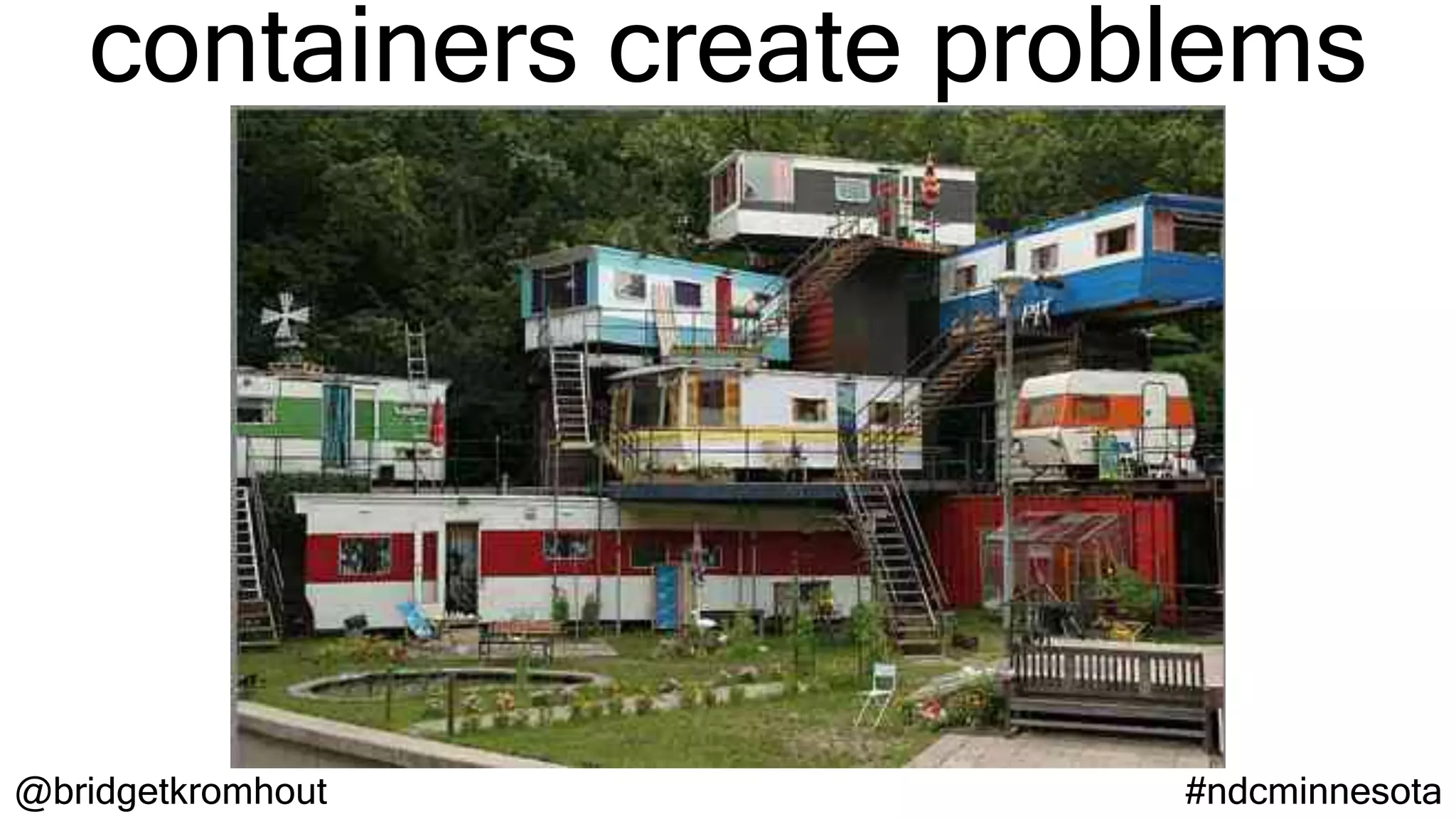 @bridgetkromhout #ndcminnesota
containers create problems
 