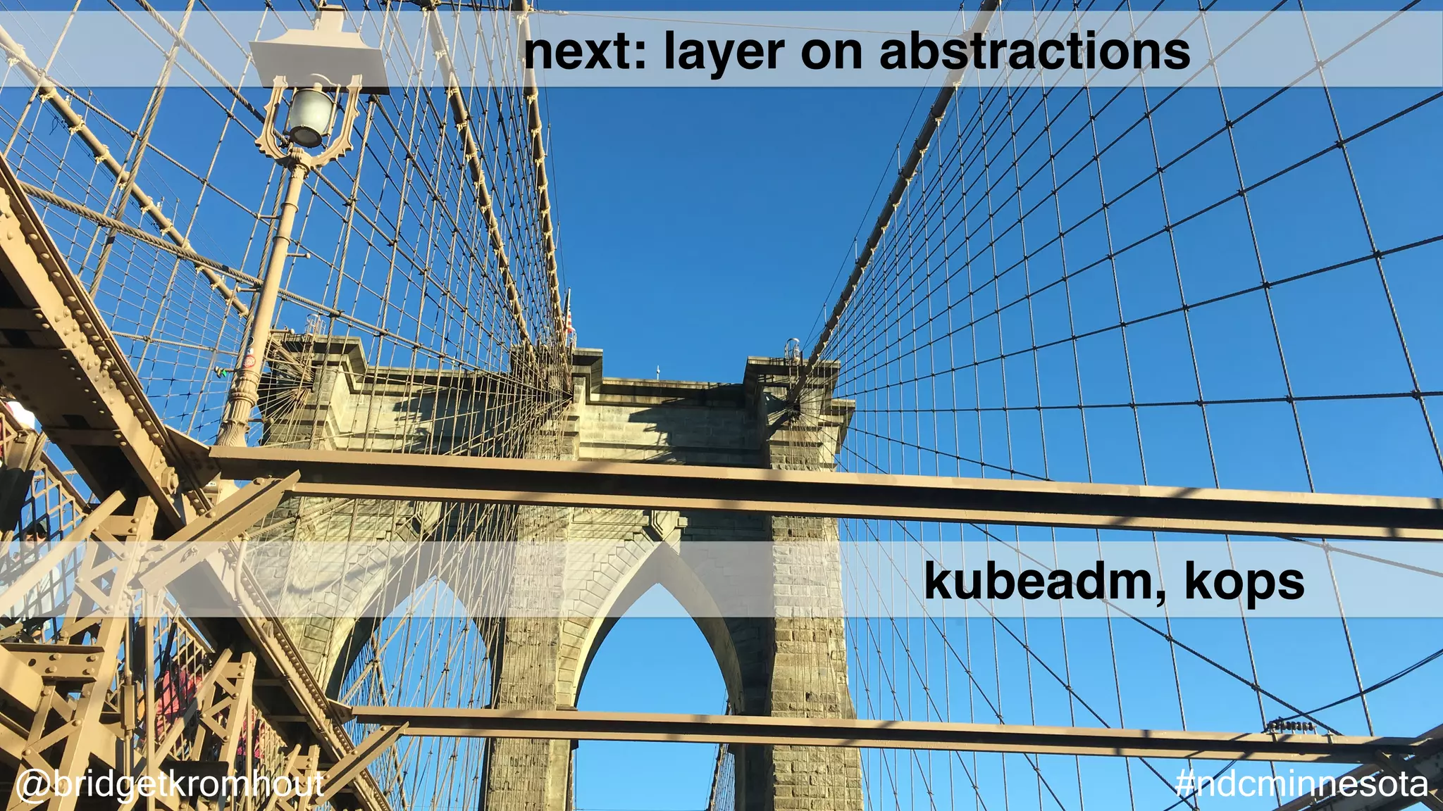 @bridgetkromhout #ndcminnesota
next: layer on abstractions
kubeadm, kops
 