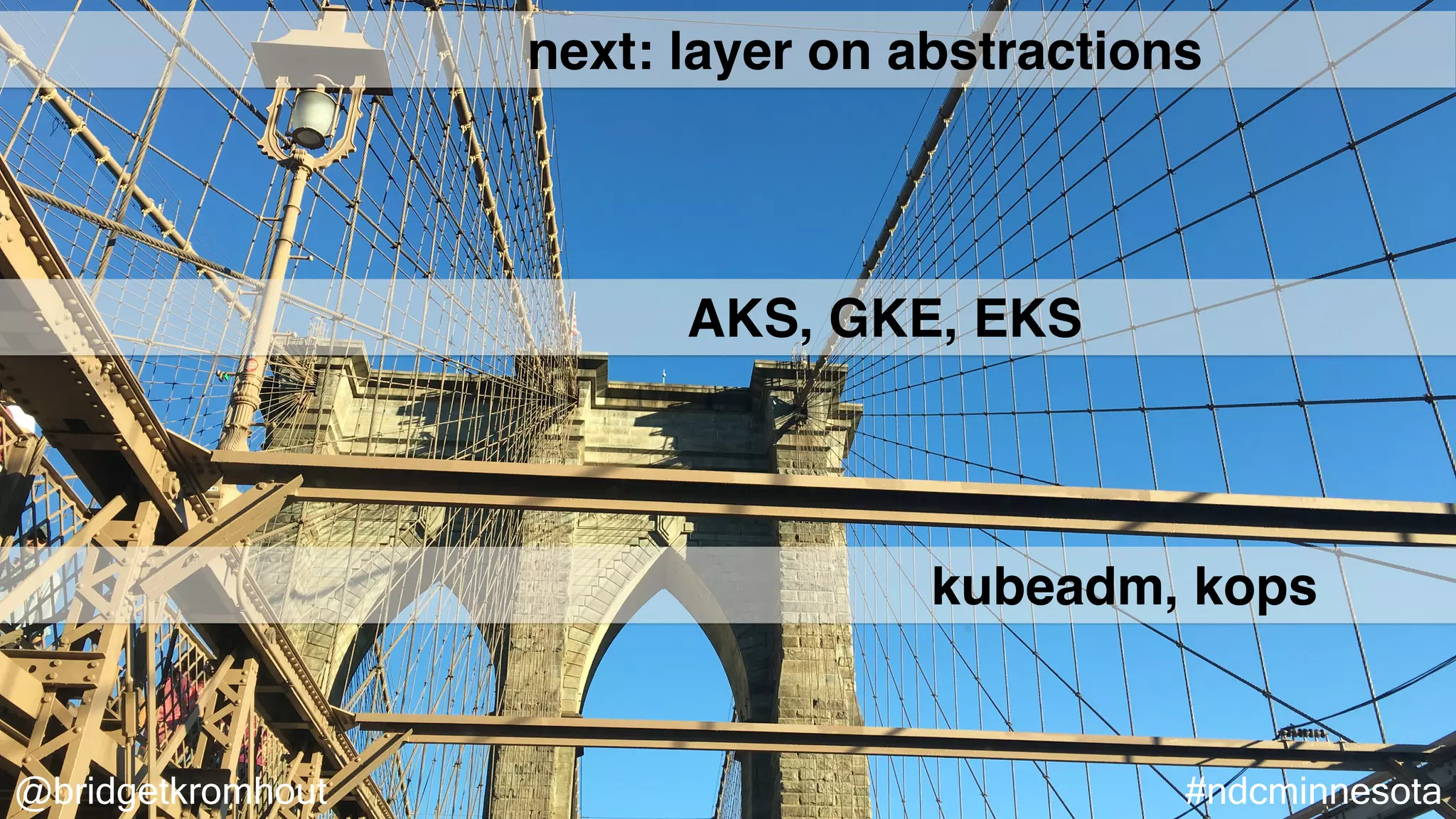 @bridgetkromhout #ndcminnesota
next: layer on abstractions
AKS, GKE, EKS
kubeadm, kops
 
