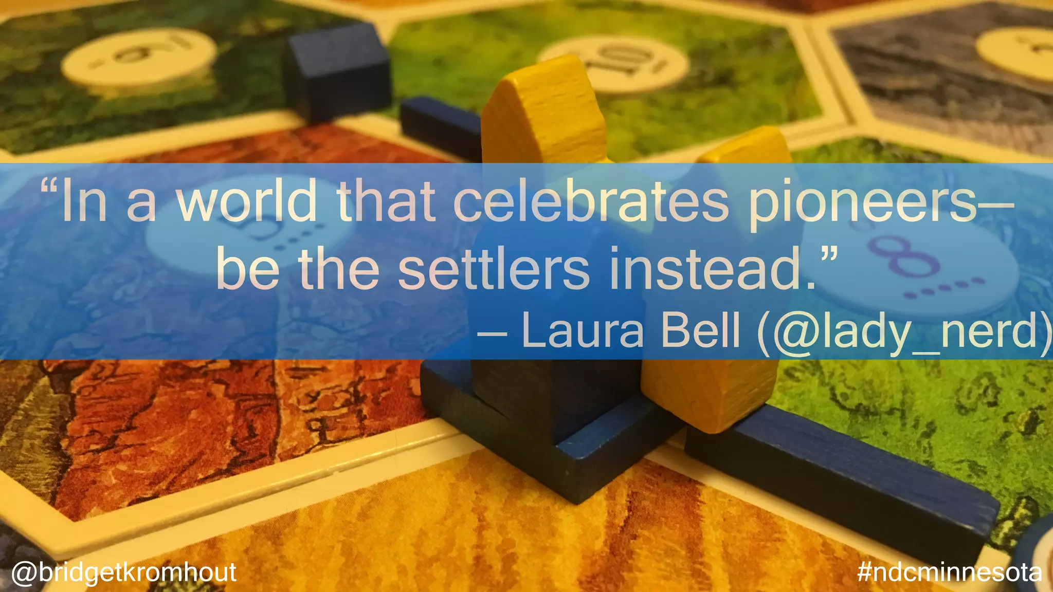 @bridgetkromhout #ndcminnesota
“In a world that celebrates pioneers—
be the settlers instead.”
— Laura Bell (@lady_nerd)
 