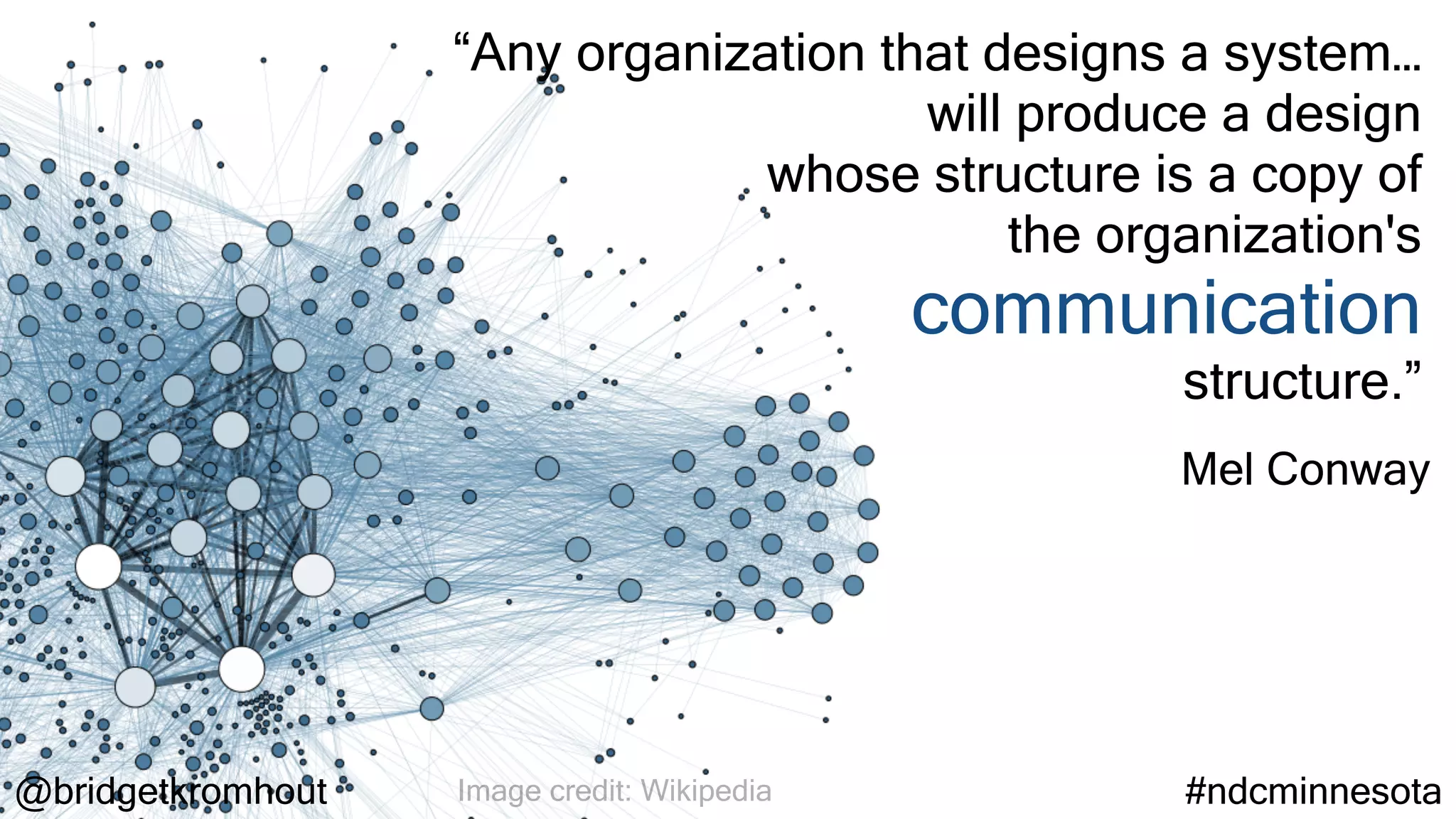 @bridgetkromhout #ndcminnesotaImage credit: Wikipedia
“Any organization that designs a system…
will produce a design
whose structure is a copy of
the organization's
communication
structure.”
Mel Conway
 