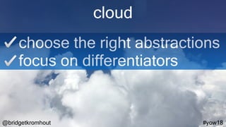 @bridgetkromhout #yow18
cloud
choose the right abstractions
focus on differentiators
 
