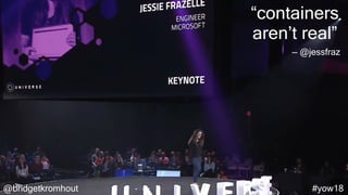 @bridgetkromhout #yow18
“containers
aren’t real”
— @jessfraz
 
