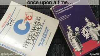 @bridgetkromhout #yow18
once upon a time…
 