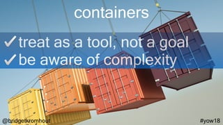@bridgetkromhout #yow18
containers
treat as a tool, not a goal
be aware of complexity
 