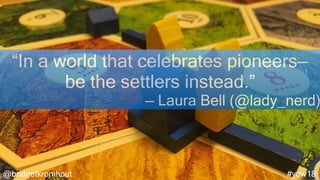 @bridgetkromhout #yow18
“In a world that celebrates pioneers—
be the settlers instead.”
— Laura Bell (@lady_nerd)
 