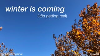@bridgetkromhout #yow18
winter is coming
(k8s getting real)
 
