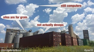 @bridgetkromhout #yow18
silos are for grain
not actually devops
still computers
 