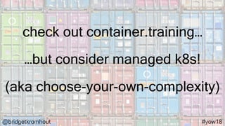 @bridgetkromhout #yow18
…but consider managed k8s!
(aka choose-your-own-complexity)
check out container.training…
 