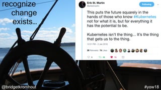 @bridgetkromhout #yow18
recognize
change
exists…
 