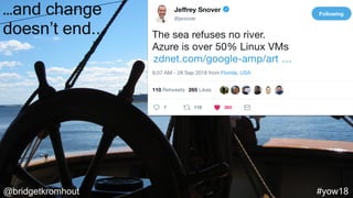@bridgetkromhout #yow18
…and change
doesn’t end...
 