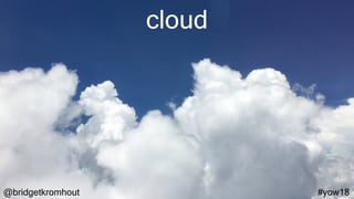 @bridgetkromhout #yow18
cloud
 