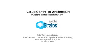 Cloud Controller Architecture
in Apache Stratos (incubation) 4.0.0

Reka Thirunavukkarasu
Committer and PPMC Member Apache Stratos (Incubating)
Software Engineer, WSO2 Inc
3rd of Dec 2013

 