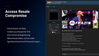 Access Resale
Compromise
Initial Access via Slack
Cookies purchased for $10
Internal Social Engineering
Obtained priceless source code
Significant brand and financial impact…
 