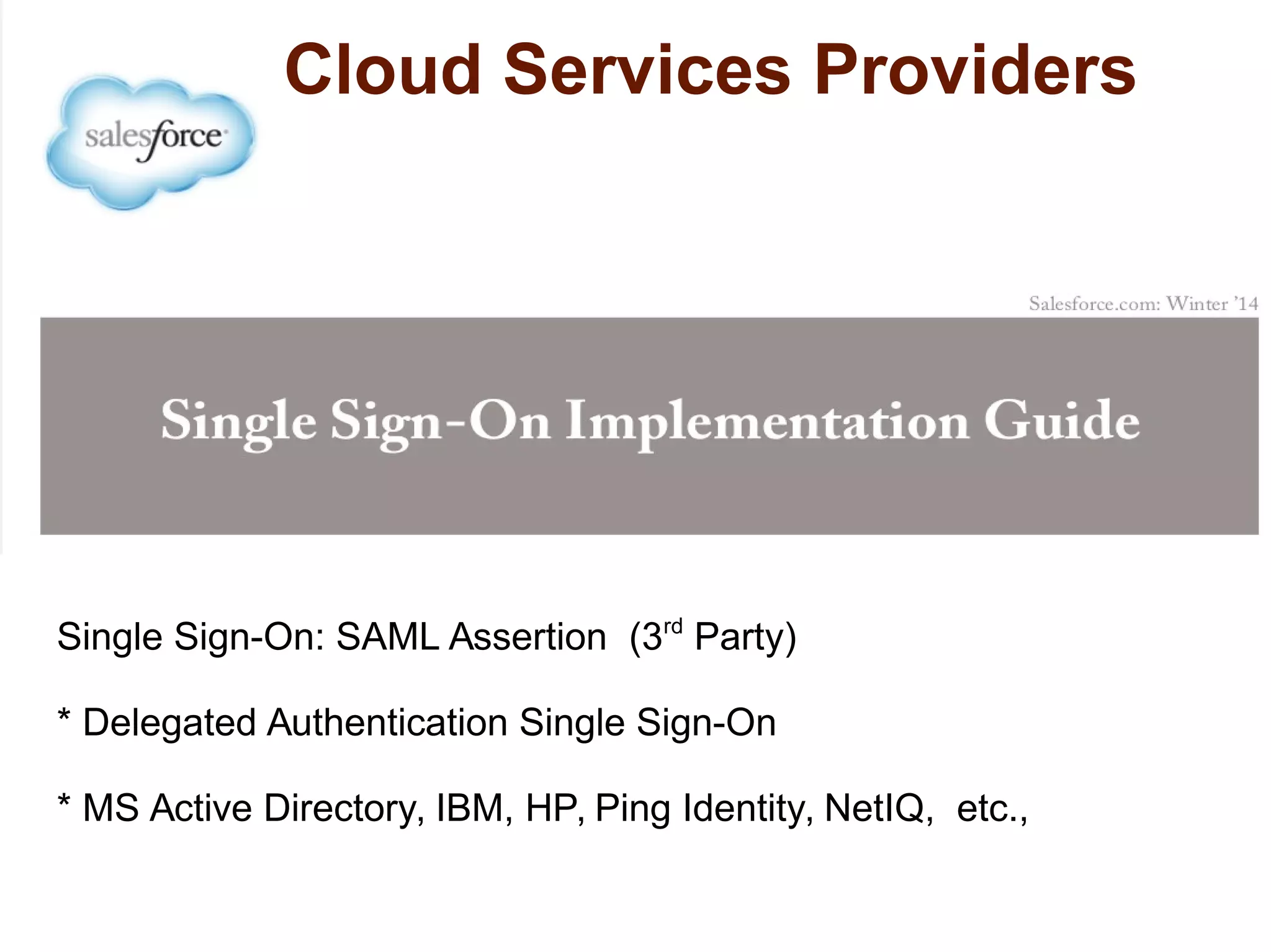 Single Sign-On: SAML Assertion (3rd Party) 
* Delegated Authentication Single Sign-On 
* MS Active Directory, IBM, HP, Ping Identity, NetIQ, etc., 
 
