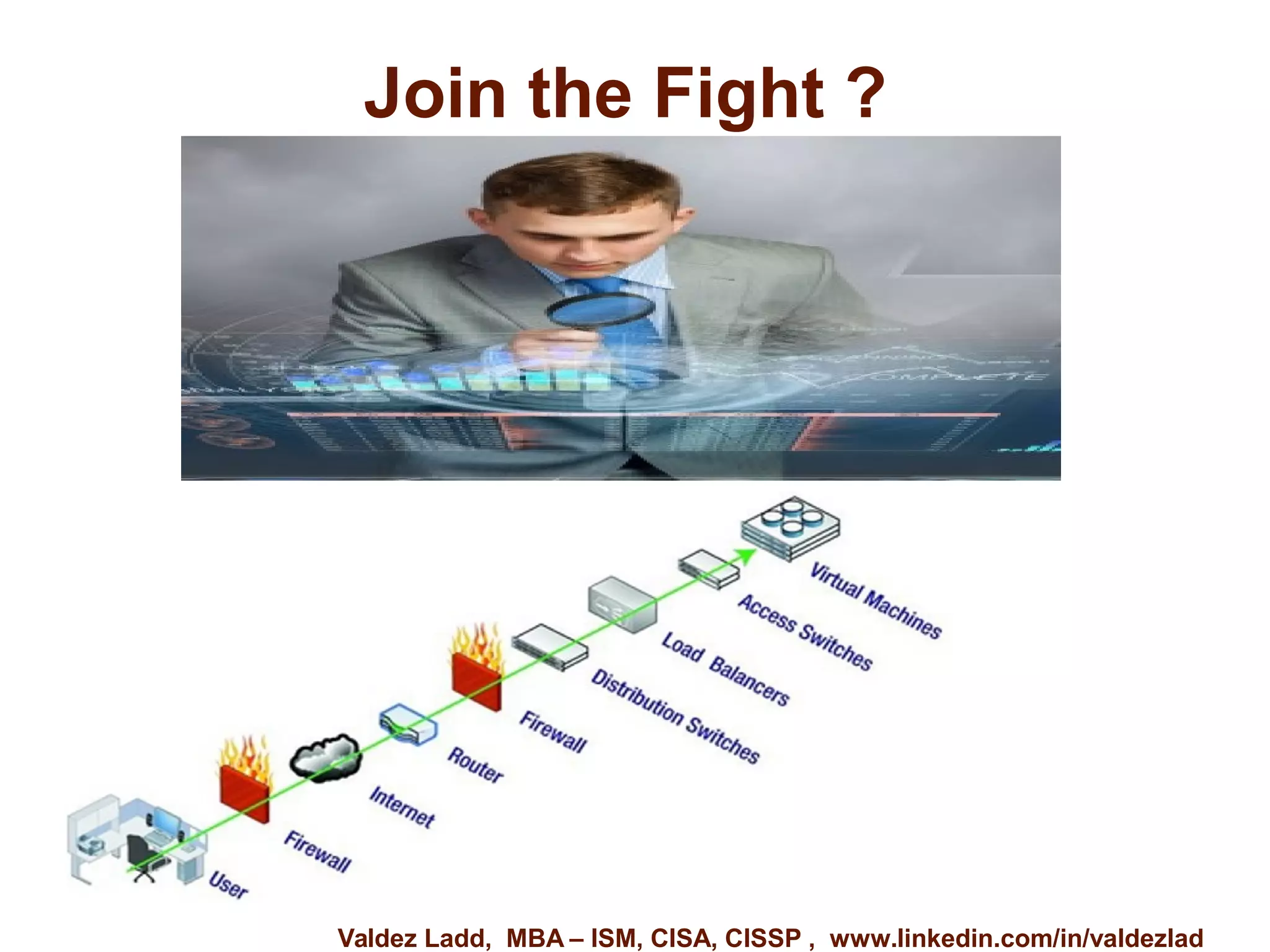 Join the Fight ? 
Valdez Ladd, MBA – ISM, CISA, CISSP , www.linkedin.com/in/valdezlad 
 