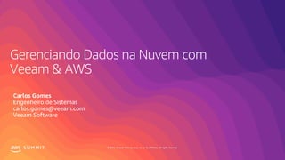 © 2019, Amazon Web Services, Inc. or its affiliates. All rights reserved.S U M M I T
Gerenciando Dados na Nuvem com
Veeam & AWS
Carlos Gomes
Engenheiro de Sistemas
carlos.gomes@veeam.com
Veeam Software
 