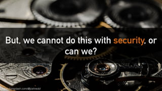 But, we cannot do this with security, or
can we?
https://unsplash.com/@joshredd
 
