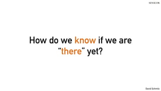 David Schmitz
How do we know if we are
“there” yet?
 