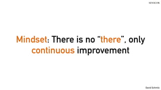 David Schmitz
Mindset: There is no “there”, only
continuous improvement
 