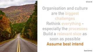 @koenighotze
David Schmitz
Organisation and culture
are the biggest
challenges
Rethink everything -
especially the processes
Build a relevant slice as
soon as possible
Assume best intend
 