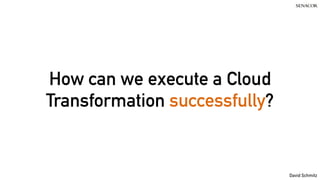 David Schmitz
How can we execute a Cloud
Transformation successfully?
 
