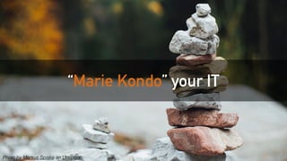 Photo by Markus Spiske on Unsplash
“Marie Kondo” your IT
Photo by Markus Spiske on Unsplash
 