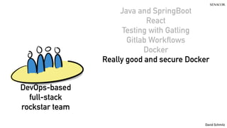 @koenighotze
David Schmitz
Java and SpringBoot
React
Testing with Gatling
Gitlab Workflows
Docker
Really good and secure Docker
DevOps-based
full-stack
rockstar team
 