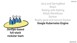 @koenighotze
David Schmitz
Java and SpringBoot
React
Testing with Gatling
Gitlab Workflows
Docker
Really good and secure Docker
Google Kubernetes Engine
DevOps-based
full-stack
rockstar team
 