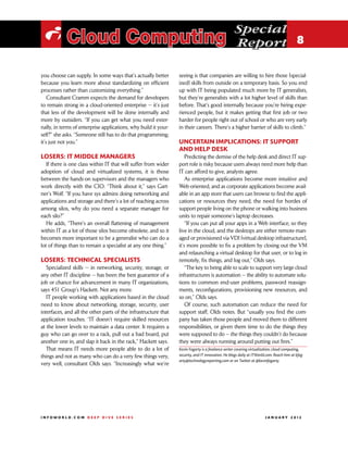 Special
 i Cloud Computing                                                                                 Report 8

you choose can supply. In some ways that’s actually better       seeing is that companies are willing to hire those [special-
because you learn more about standardizing on efficient          ized] skills from outside on a temporary basis. So you end
processes rather than customizing everything.”                   up with IT being populated much more by IT generalists,
    Consultant Cramm expects the demand for developers           but they’re generalists with a lot higher level of skills than
to remain strong in a cloud-oriented enterprise — it’s just      before. That’s good internally because you’re hiring expe-
that less of the development will be done internally and         rienced people, but it makes getting that first job or two
more by outsiders. “If you can get what you need exter-          harder for people right out of school or who are very early
nally, in terms of enterprise applications, why build it your-   in their careers. There’s a higher barrier of skills to climb.”
self?” she asks. “Someone still has to do that programming;
it’s just not you.”                                              Uncertain implications: IT support
                                                                 and help desk
Losers: IT middle managers                                           Predicting the demise of the help desk and direct IT sup-
   If there is one class within IT that will suffer from wider   port role is risky because users always need more help than
adoption of cloud and virtualized systems, it is those           IT can afford to give, analysts agree.
between the hands-on supervisors and the managers who                As enterprise applications become more intuitive and
work directly with the CIO. “Think about it,” says Gart-         Web-oriented, and as corporate applications become avail-
ner’s Wolf. “If you have sys admins doing networking and         able in an app store that users can browse to find the appli-
applications and storage and there’s a lot of reaching across    cations or resources they need, the need for hordes of
among silos, why do you need a separate manager for              support people living on the phone or walking into business
each silo?”                                                      units to repair someone’s laptop decreases.
   He adds, “There’s an overall flattening of management             “If you can put all your apps in a Web interface, so they
within IT as a lot of those silos become obsolete, and so it     live in the cloud, and the desktops are either remote-man-
becomes more important to be a generalist who can do a           aged or provisioned via VDI [virtual desktop infrastructure],
lot of things than to remain a specialist at any one thing.”     it’s more possible to fix a problem by closing out the VM
                                                                 and relaunching a virtual desktop for that user, or to log in
Losers: Technical specialists                                    remotely, fix things, and log out,” Olds says.
   Specialized skills — in networking, security, storage, or         “The key to being able to scale to support very large cloud
any other IT discipline — has been the best guarantor of a       infrastructures is automation — the ability to automate solu-
job or chance for advancement in many IT organizations,          tions to common end-user problems, password reassign-
says 451 Group’s Hackett. Not any more.                          ments, reconfigurations, provisioning new resources, and
   IT people working with applications based in the cloud        so on,” Olds says.
need to know about networking, storage, security, user               Of course, such automation can reduce the need for
interfaces, and all the other parts of the infrastructure that   support staff, Olds notes. But “usually you find the com-
application touches. “IT doesn’t require skilled resources       pany has taken those people and moved them to different
at the lower levels to maintain a data center. It requires a     responsibilities, or given them time to do the things they
guy who can go over to a rack, pull out a bad board, put         were supposed to do — the things they couldn’t do because
another one in, and slap it back in the rack,” Hackett says.     they were always running around putting out fires.”
   That means IT needs more people able to do a lot of           Kevin Fogarty is a freelance writer covering virtualization, cloud computing,
things and not as many who can do a very few things very,        security, and IT innovation. He blogs daily at ITWorld.com. Reach him at kfog-
                                                                 arty@technologyreporting.com or on Twitter at @kevinfogarty.
very well, consultant Olds says. “Increasingly what we’re




INFOWORLD.COM DEEP DIVE SERIES                                                                                       J A N U A R Y 2 012
 