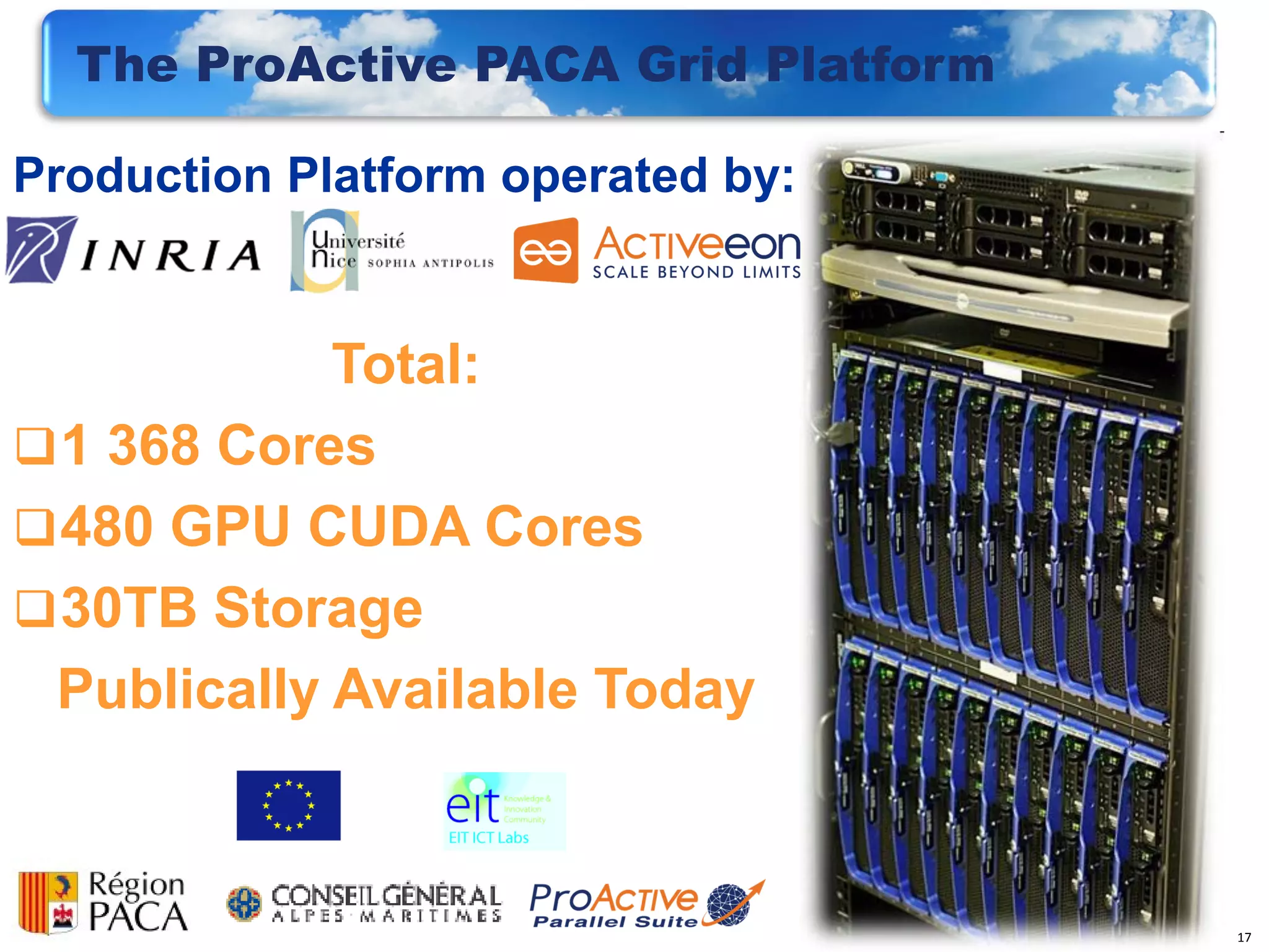 The ProActive PACA Grid Platform

Production Platform operated by:


            Total:
 1 368 Cores
 480 GPU CUDA Cores
 30TB Storage
 Publically Available Today



                                     17
 