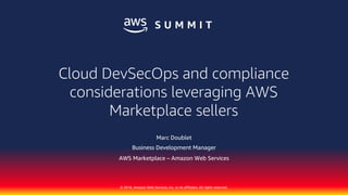 © 2018, Amazon Web Services, Inc. or its affiliates. All rights reserved.
Marc Doublet
Business Development Manager
AWS Marketplace – Amazon Web Services
Cloud DevSecOps and compliance
considerations leveraging AWS
Marketplace sellers
 