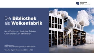  
Die Bibliothek


als Wolkenfabrik
 
Neue Plattformen für digitale Teilhabe:
 
Cloud-Dienste von Bibliotheken
 
Ralf Stockmann
 
IDM 3 - Innovationsmanagement und Online-Dienste


Workshop Digitale Dienste des VÖBB (1.4.2022)
 