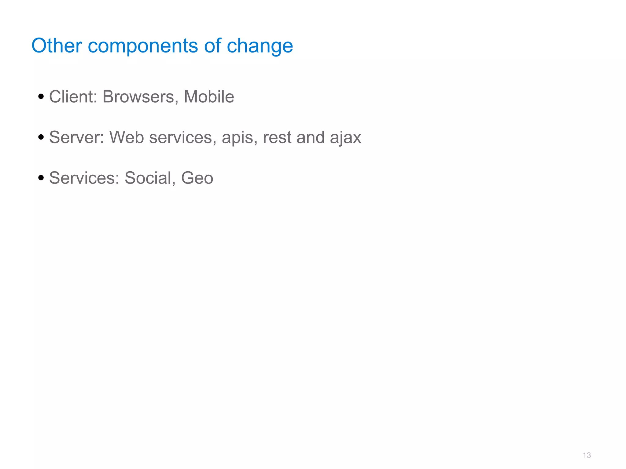 Other components of change

• Client: Browsers, Mobile
• Server: Web services, apis, rest and ajax
• Services: Social, Geo




                                              13
 