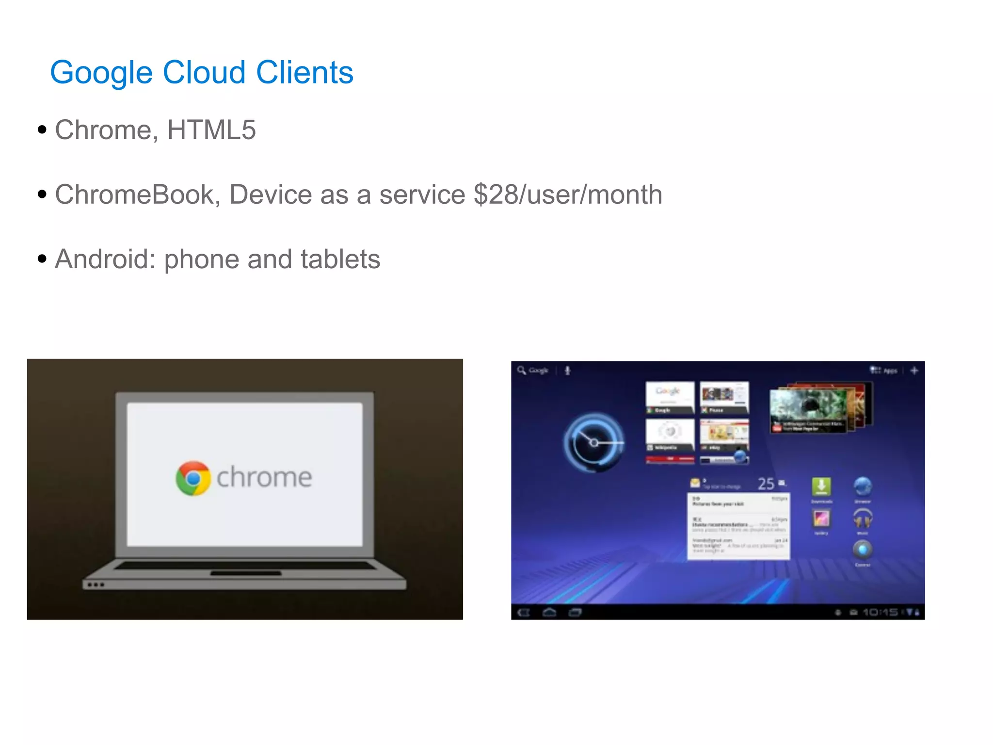 Google Cloud Clients
• Chrome, HTML5
• ChromeBook, Device as a service $28/user/month
• Android: phone and tablets
 