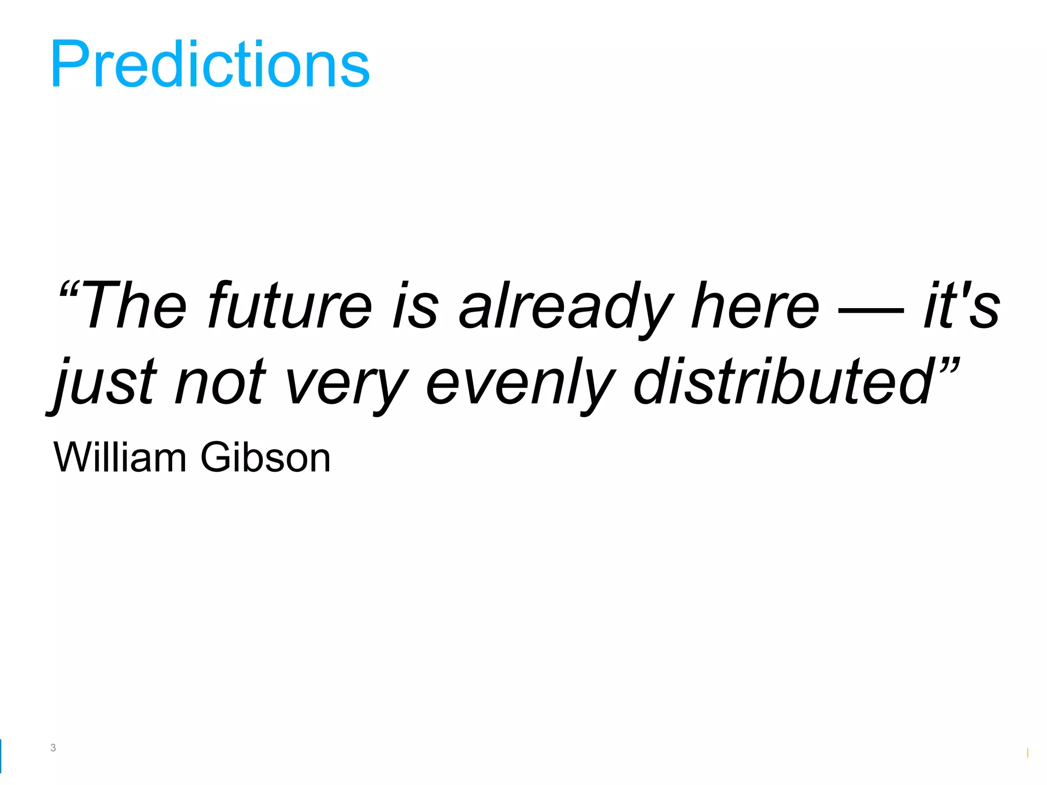 Predictions


“The future is already here — it's
just not very evenly distributed”
William Gibson




3
                        Google Developer Day 2010
 