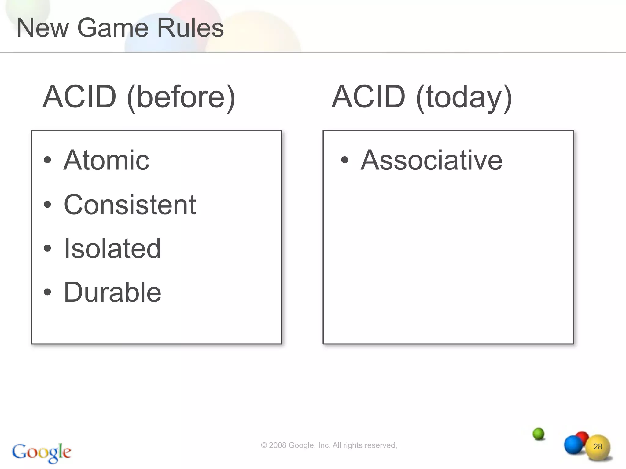 New Game Rules

 ACID (before)                       ACID (today)
 • Atomic                               • Associative
 • Consistent
 • Isolated
 • Durable




                 © 2008 Google, Inc. All rights reserved,   28
 