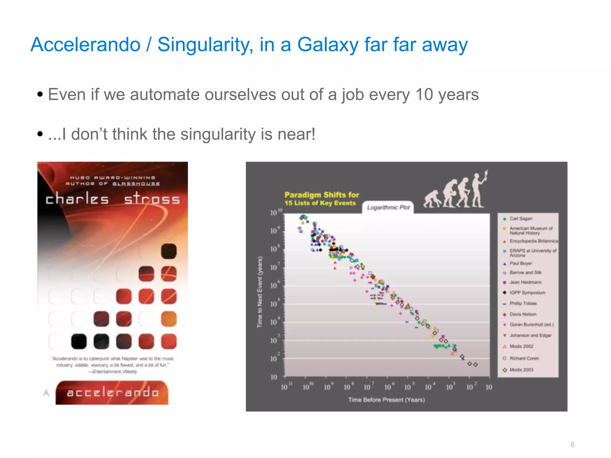 Accelerando / Singularity, in a Galaxy far far away

• Even if we automate ourselves out of a job every 10 years
• ...I don’t think the singularity is near!




                                                              6
 