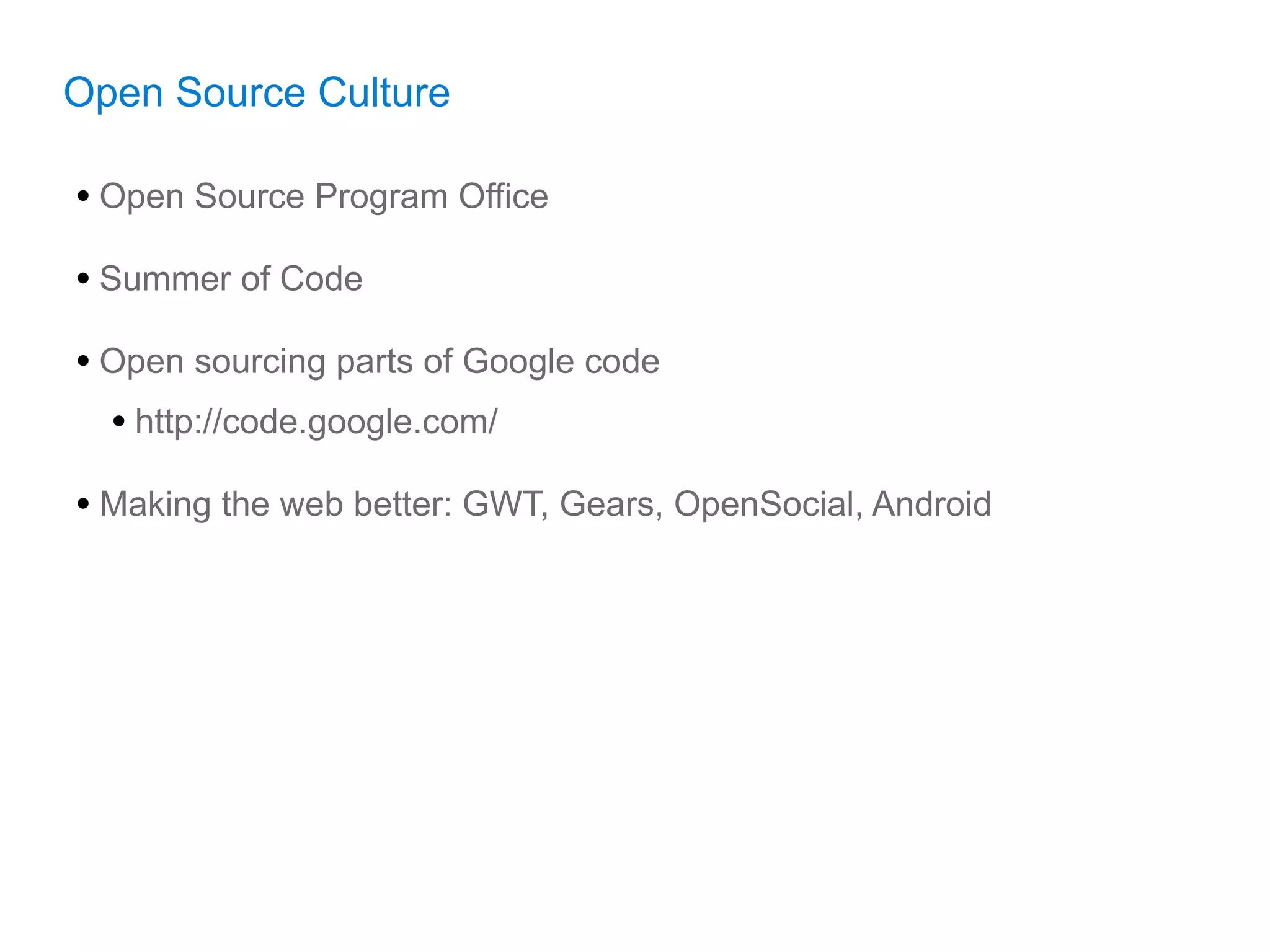 Open Source Culture

• Open Source Program Office
• Summer of Code
• Open sourcing parts of Google code
  • http://code.google.com/
• Making the web better: GWT, Gears, OpenSocial, Android
 