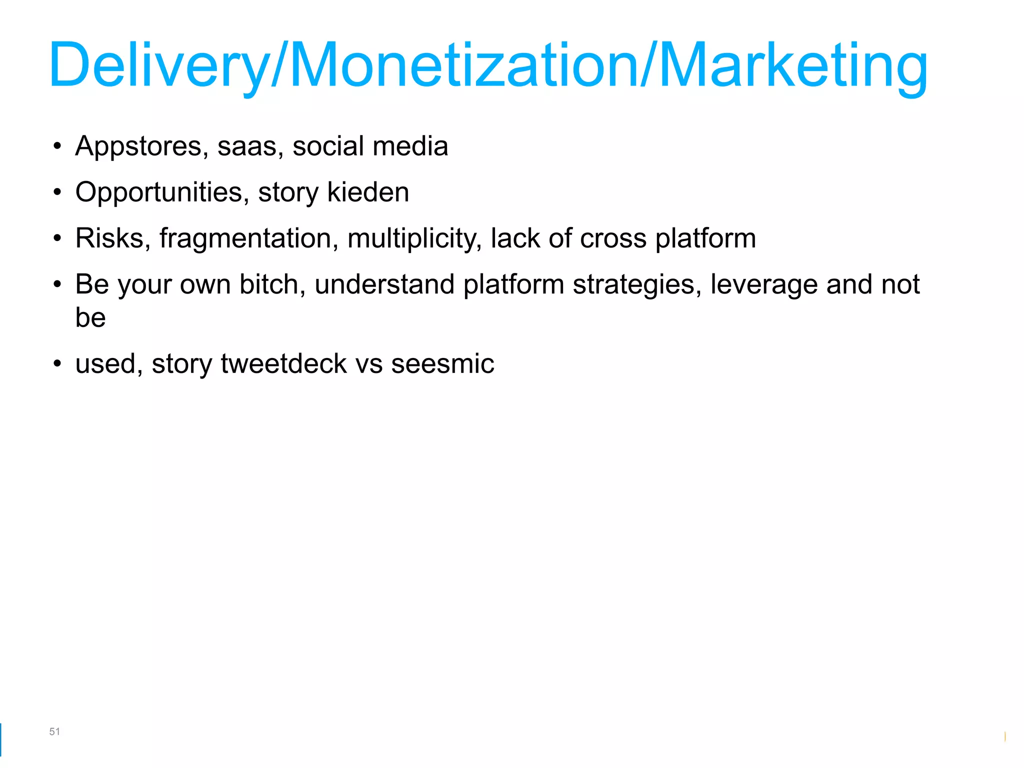 Delivery/Monetization/Marketing
• Appstores, saas, social media
• Opportunities, story kieden
• Risks, fragmentation, multiplicity, lack of cross platform
• Be your own bitch, understand platform strategies, leverage and not
  be
• used, story tweetdeck vs seesmic




51
                                                         Google Developer Day 2010
 