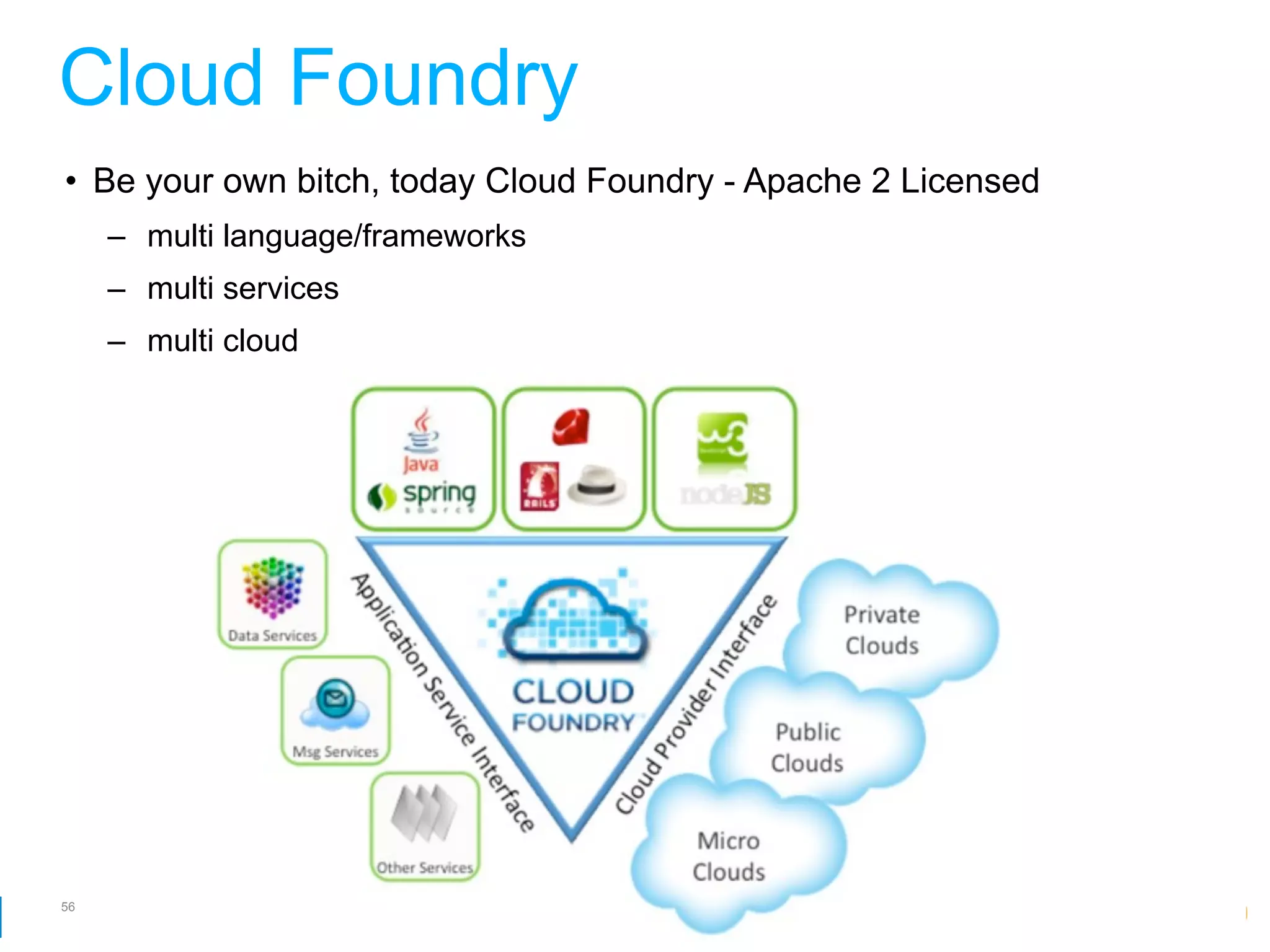 Cloud Foundry
• Be your own bitch, today Cloud Foundry - Apache 2 Licensed
     – multi language/frameworks
     – multi services
     – multi cloud




56
                                                   Google Developer Day 2010
 