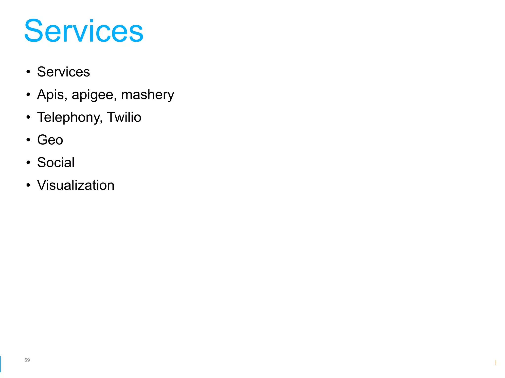 Services
• Services
• Apis, apigee, mashery
• Telephony, Twilio
• Geo
• Social
• Visualization




59
                          Google Developer Day 2010
 