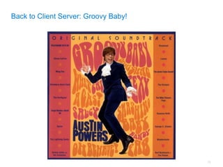 Back to Client Server: Groovy Baby!




                                      12
 