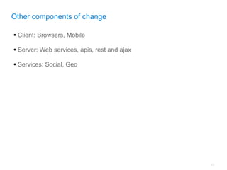 Other components of change

• Client: Browsers, Mobile
• Server: Web services, apis, rest and ajax
• Services: Social, Geo




                                              13
 
