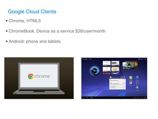 Google Cloud Clients
• Chrome, HTML5
• ChromeBook, Device as a service $28/user/month
• Android: phone and tablets
 